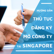 Hướng dẫn thủ tục đăng ký mở công ty tại Singapore